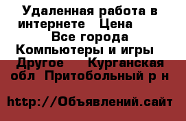 Удаленная работа в интернете › Цена ­ 1 - Все города Компьютеры и игры » Другое   . Курганская обл.,Притобольный р-н